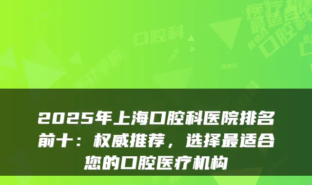 2025年上海口腔科医院排名前十:推荐,选择适合您的口腔医疗机构