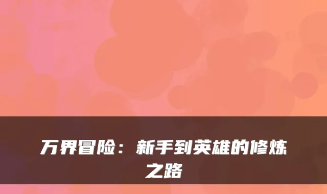 万界冒险:新手到英雄的修炼之路