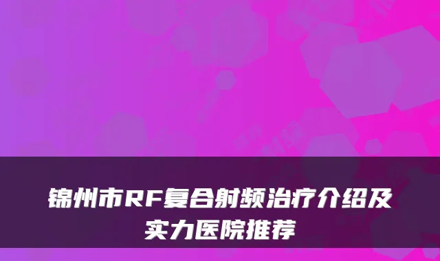 锦州市RF复合射频介绍及实力医院推荐
