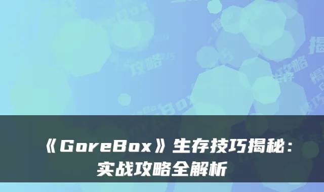《GoreBox》生存技巧揭秘：实战攻略全解析