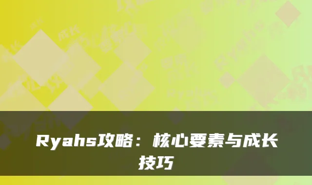 Ryahs攻略：核心要素与成长技巧