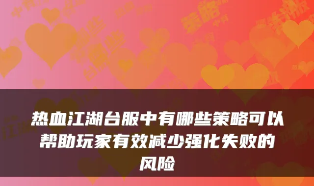 热血江湖台服中有哪些策略可以帮助玩家有效减少强化失败的风险