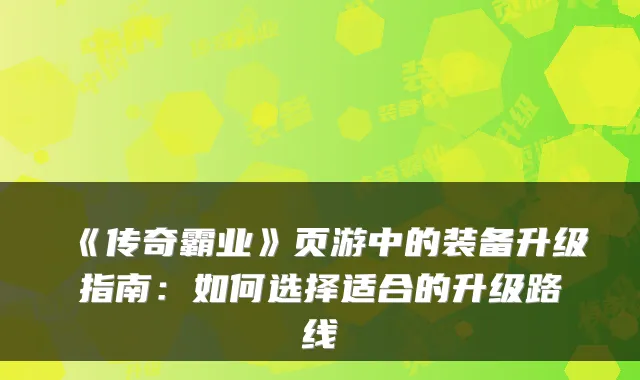 《传奇霸业》页游中的装备升级指南：如何选择适合的升级路线