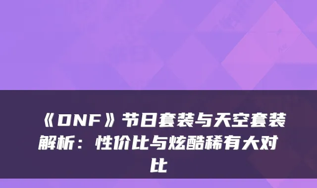 《DNF》节日套装与天空套装解析：性价比与炫酷稀有大对比