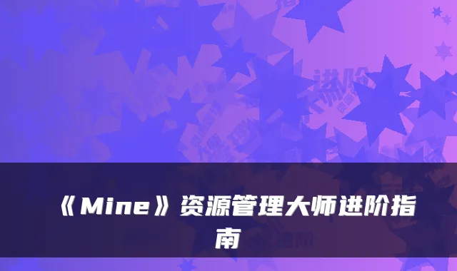 《Mine》资源管理大师进阶指南