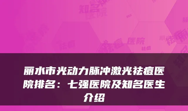 丽水市光动力脉冲激光祛痘医院排名:七强医院及知名医生介绍