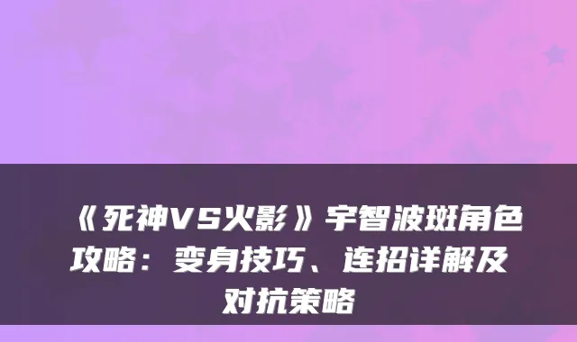 《死神VS火影》宇智波斑角色攻略:变身技巧、连招详解及对抗策略