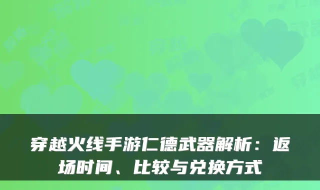 穿越火线手游仁德武器解析：返场时间、比较与兑换方式