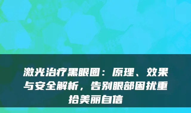 激光黑眼圈：原理、效果与安全解析，告别眼部困扰重拾美丽自信