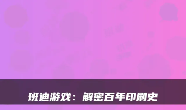 班迪游戏:解密百年印刷史
