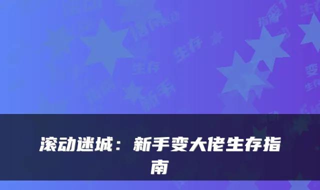 滚动迷城：新手变大佬生存指南
