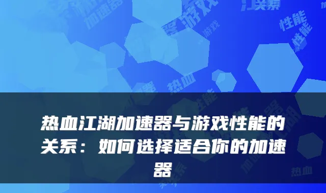 热血江湖加速器与游戏性能的关系：如何选择适合你的加速器
