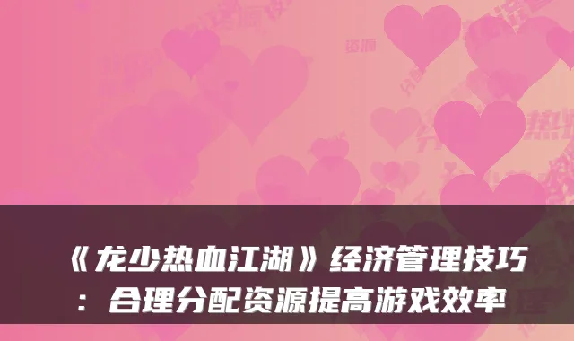 《龙少热血江湖》经济管理技巧：合理分配资源提高游戏效率