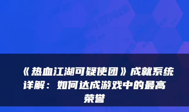 《热血江湖可疑使团》成就系统详解：如何达成游戏中的高荣誉
