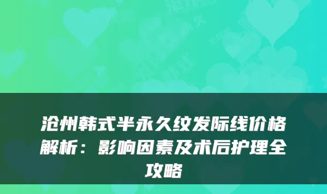 沧州韩式半永久纹发际线价格解析：影响因素及术后护理全攻略
