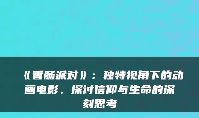《香肠派对》：独特视角下的动画电影，探讨信仰与生命的深刻思考