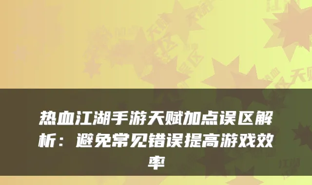 热血江湖手游天赋加点误区解析:避免常见错误提高游戏效率