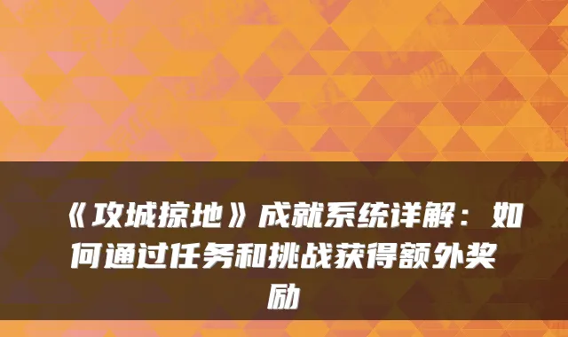 《攻城掠地》成就系统详解：如何通过任务和挑战获得额外奖励