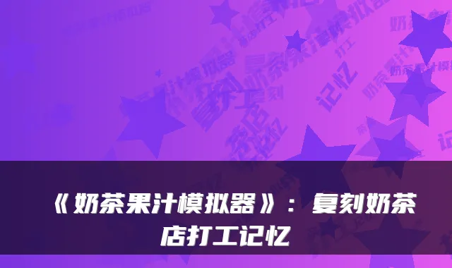 《奶茶果汁模拟器》：复刻奶茶店打工记忆
