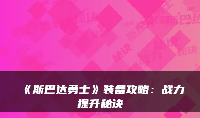 《斯巴达勇士》装备攻略：战力提升秘诀