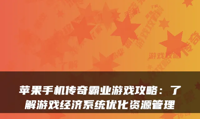 苹果手机传奇霸业游戏攻略：了解游戏经济系统优化资源管理
