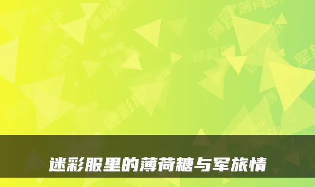 迷彩服里的薄荷糖与军旅情