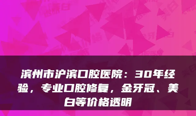 滨州市沪滨口腔医院:30年经验,专业口腔修复,金牙冠、美白等价格透明