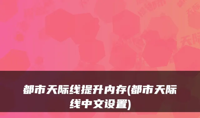 都市天际线提升内存(都市天际线中文设置)