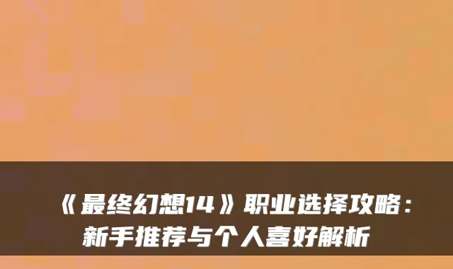 《终幻想14》职业选择攻略：新手推荐与个人喜好解析