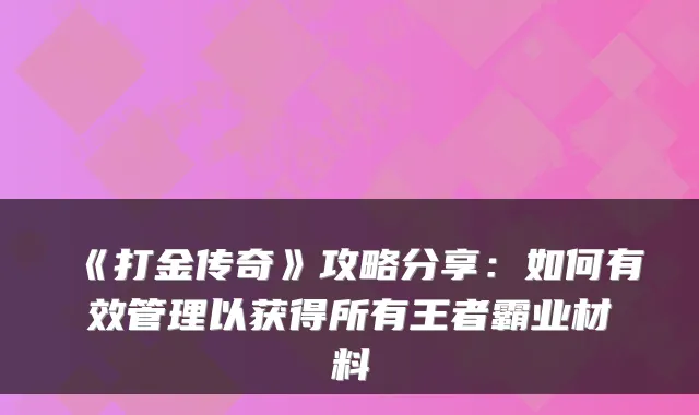 《打金传奇》攻略分享：如何有效管理以获得所有王者霸业材料