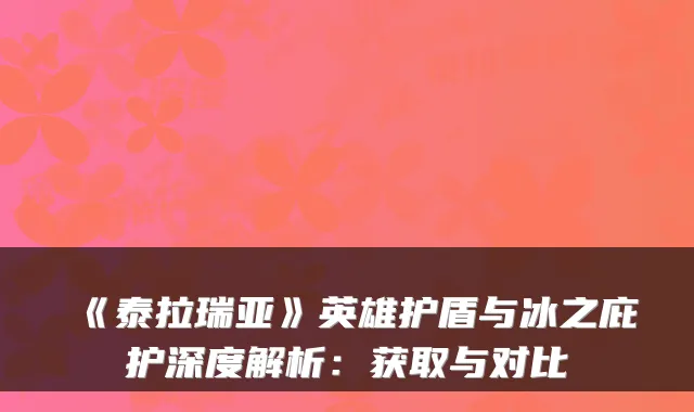 《泰拉瑞亚》英雄护盾与冰之庇护深度解析：获取与对比