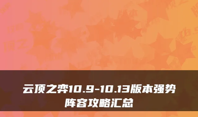 云顶之弈10.9-10.13版本强势阵容攻略汇总