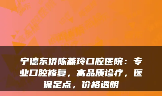 宁德东侨陈燕玲口腔医院:专业口腔修复,高品质诊疗,医保定点,价格透明