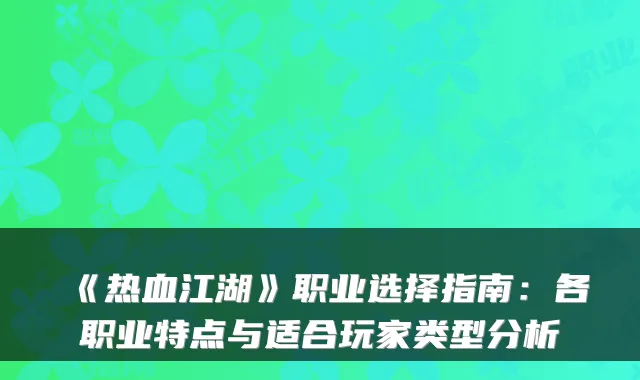 《热血江湖》职业选择指南:各职业特点与适合玩家类型分析