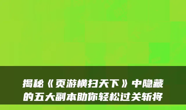 揭秘《页游横扫天下》中隐藏的五大副本助你轻松过关斩将