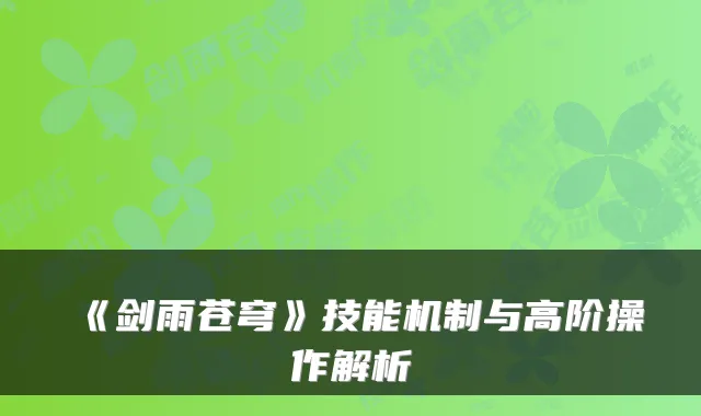 《剑雨苍穹》技能机制与高阶操作解析
