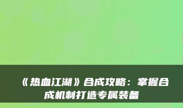 《热血江湖》合成攻略：掌握合成机制打造专属装备