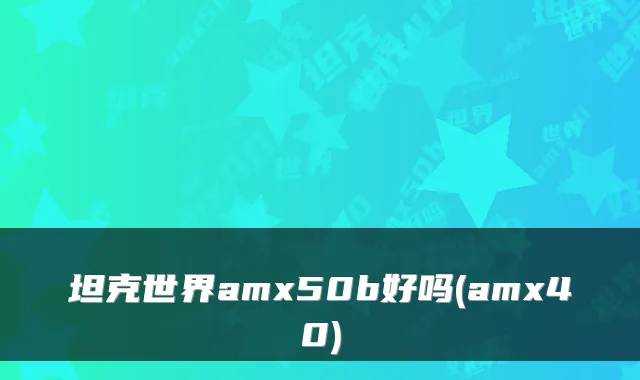 坦克世界amx50b好吗(amx40)