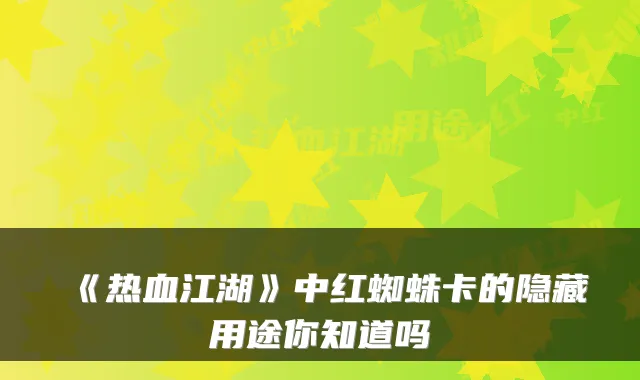 《热血江湖》中红蜘蛛卡的隐藏用途你知道吗