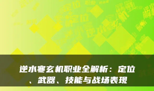 逆水寒玄机职业全解析：定位、武器、技能与战场表现