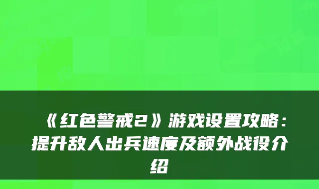 《红色警戒2》游戏设置攻略：提升敌人出兵速度及额外战役介绍