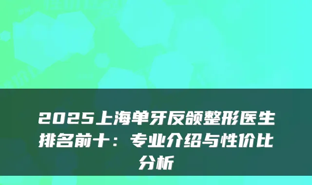 2025上海单牙反颌整形医生排名前十:专业介绍与性价比分析