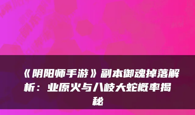《阴阳师手游》副本御魂掉落解析：业原火与八岐大蛇概率揭秘