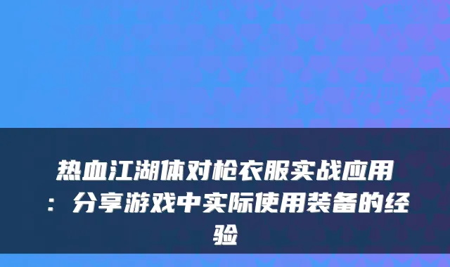 热血江湖体对枪衣服实战应用:分享游戏中实际使用装备的经验