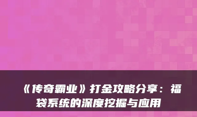 《传奇霸业》打金攻略分享:福袋系统的深度挖掘与应用