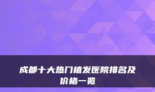 成都十大热门植发医院排名及价格一览