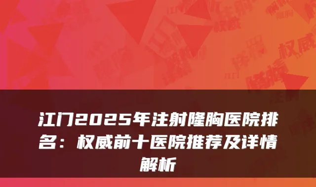 江门2025年注射隆胸医院排名：前十医院推荐及详情解析