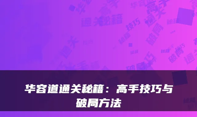 华容道通关秘籍：高手技巧与破局方法