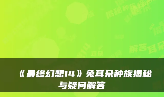 《最终幻想14》兔耳朵种族揭秘与疑问解答