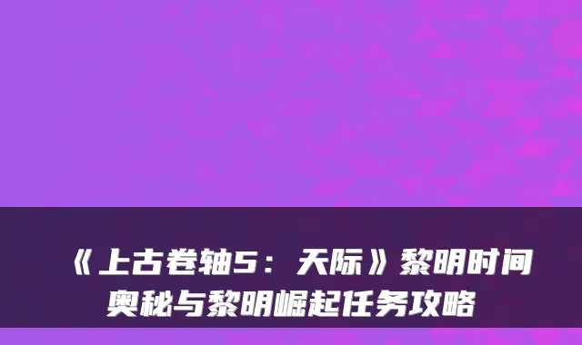 《上古卷轴5：天际》黎明时间奥秘与黎明崛起任务攻略